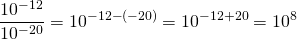 \[\frac{10^{-12}}{10^{-20}}=10^{-12-(-20)}=10^{-12+20}=10^8}\]
