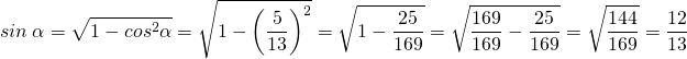 \[sin\ \alpha=\sqrt{1-cos^2\alpha}=\sqrt{1-\bigg(\frac{5}{13}\bigg)^2}= \sqrt{1-\frac{25}{169}}=\sqrt{\frac{169}{169}-\frac{25}{169}}=\sqrt{\frac{144}{169}}=\frac{12}{13}\]